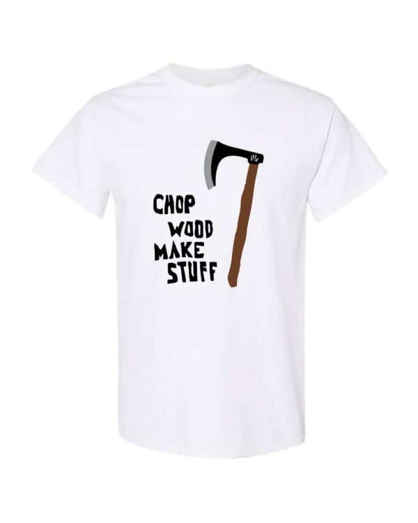 Chop Wood Make Stuff T-Shirt